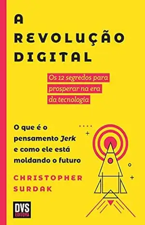 Capa do livro A Revolução Digital: Os 12 segredos para prosperar na era da tecnologia. O que é o pensamento Jerk e como ele está moldando o futuro - Christopher Surdak