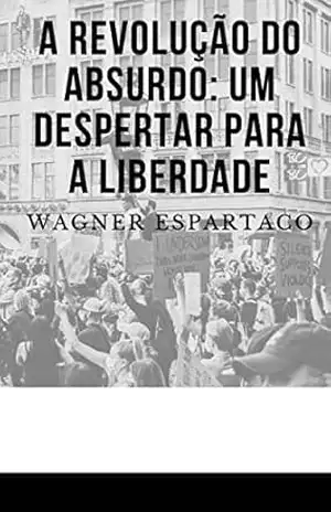 Capa do livro A Revolução do Absurdo: Um Despertar para a Liberdade - Wagner Espartaco