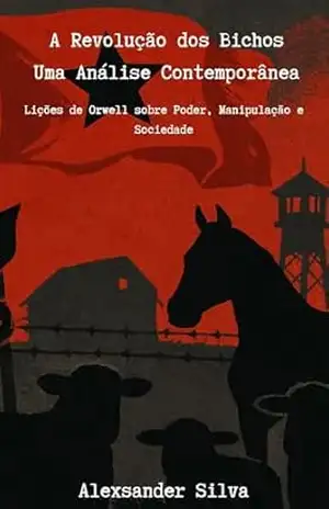 A Revolução dos Bichos – Uma Análise Contemporânea: Lições de Orwell sobre Poder, Manipulação e Sociedade – Alexsander Silva