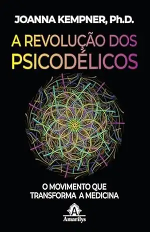 A revolução dos psicodélicos: o movimento que transforma a medicina – Joanna Kempner A revolução dos psicodélicos: o movimento que transforma a medicina – Joanna Kempner