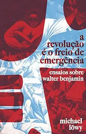 A Revolução é o Freio de Emergência: Ensaios Sobre Walter Benjamin – Michael Lowy