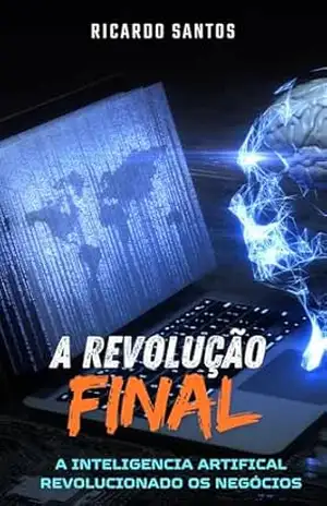 A Revolução Final: A Inteligência Artificial revolucionando negócios – Ricardo Rodrigues dos Santos