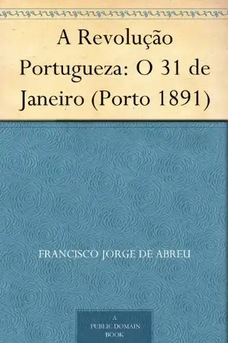Baixar A Revolução Portugueza: O 31 de Janeiro (Porto 1891) pdf, epub, mobi, eBook