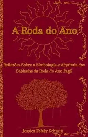 A Roda do Ano: Reflexões sobre a Simbologia e Alquimia dos Sabbaths da Roda do Ano Pagã – Jessica Felsky Schmitt A Roda do Ano: Reflexões sobre a Simbologia e Alquimia dos Sabbaths da Roda do Ano Pagã – Jessica Felsky Schmitt