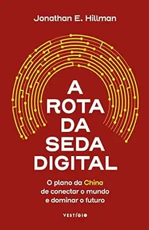 A Rota da Seda Digital: O plano da China de conectar o mundo e dominar o futuro – Jonathan E. Hillman A Rota da Seda Digital: O plano da China de conectar o mundo e dominar o futuro – Jonathan E. Hillman