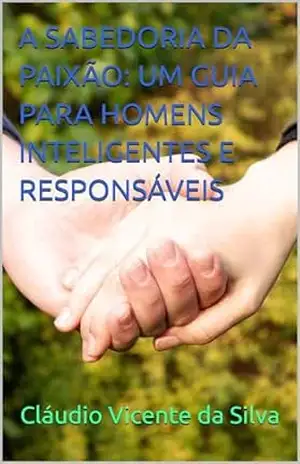 Capa do livro A SABEDORIA DA PAIXÃO: UM GUIA PARA HOMENS INTELIGENTES E RESPONSÁVEIS - CLÁUDIO VICENTE DA SILVA