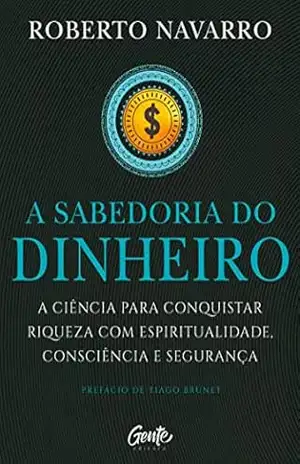 A Sabedoria do Dinheiro: A ciência para conquistar riqueza com espiritualidade, consciência e segurança. – Roberto Navarro