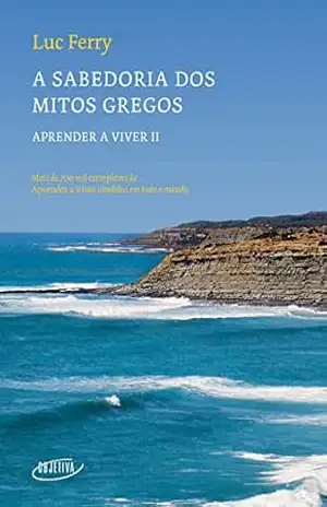 A sabedoria dos Mitos Gregos (Nova edição) (Aprender a viver Livro 2) – Luc Ferry A sabedoria dos Mitos Gregos (Nova edição) (Aprender a viver Livro 2) – Luc Ferry