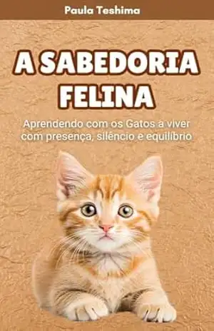 A Sabedoria Felina: Aprendendo com os Gatos a viver com presença, silêncio e equilíbrio – Paula Teshima