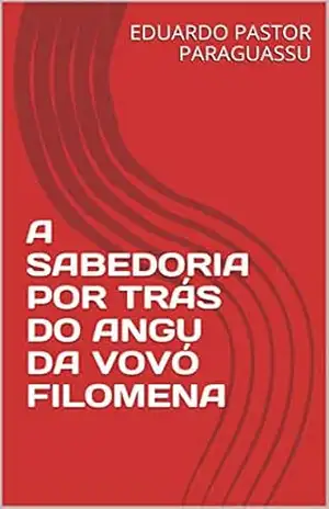 A SABEDORIA POR TRÁS DO ANGU DA VOVÓ FILOMENA – EDUARDO PASTOR PARAGUASSU A SABEDORIA POR TRÁS DO ANGU DA VOVÓ FILOMENA – EDUARDO PASTOR PARAGUASSU