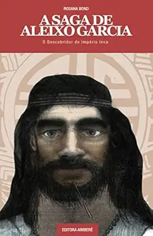 A saga de Aleixo Garcia: O descobridor do Império Inca – Rosana Bond