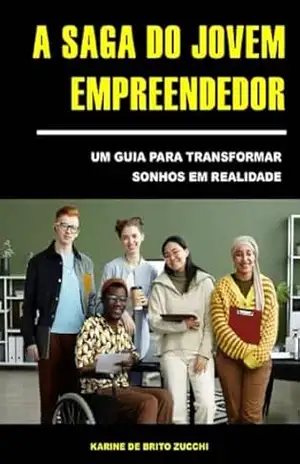 Capa do livro A SAGA DO JOVEM EMPREENDEDOR: Um Guia para Transformar Sonhos em Realidade - Karine de Brito Zucchi