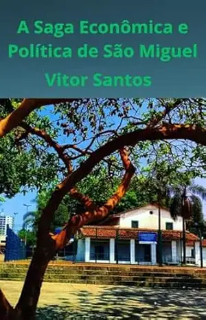 A Saga Econômica e Política de São Miguel: Do Aldeamento à Metrópole, os Desafios e Conquistas da Alma de um Bairro Paulistano. – Vitor Santos
