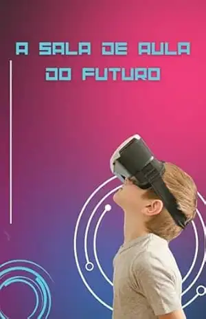 A Sala de Aula do Futuro: Como a Realidade Virtual vai Revolucionar a Educação – Raphael R.