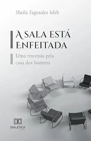 A sala está enfeitada: Uma travessia pela casa dos homens – Sheila Fagundes Isleb A sala está enfeitada: Uma travessia pela casa dos homens – Sheila Fagundes Isleb