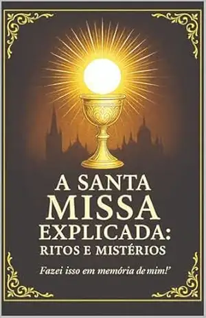 Capa do livro A Santa MIssa Explicada: Ritos e Mistérios (Verdades Eternas) - Alexander Costa