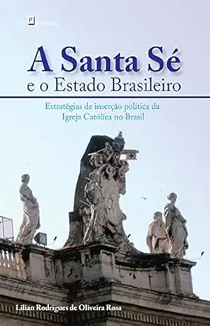 Capa do livro A Santa Sé e o Estado Brasileiro: Estratégias de inserção política da Igreja Católica no Brasil - Lilian Rodrigues de Oliveira Rosa