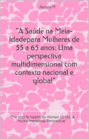 “A Saúde na Meia–Idadepara Mulheres de 55 a 65 anos: Uma perspectiva multidimensional com contexto nacional e global”: “The Midlife Health for Women 55–65: A Multidimensional Perspective” – Parijata M