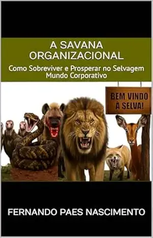 A Savana Organizacional: Como Sobreviver e Prosperar no Selvagem Mundo Corporativo – FERNANDO PAES NASCIMENTO