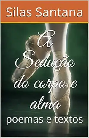 A Sedução do corpo e alma: poemas e textos - Silas Santana A Sedução do corpo e alma: poemas e textos - Silas Santana