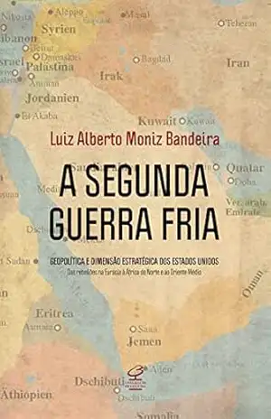 A Segunda Guerra Fria: Geopolítica e dimensão estratégica dos Estados Unidos: das rebeliões na Eurásia à África do Norte e ao Oriente Médio – Luiz Alberto Moniz Bandeira