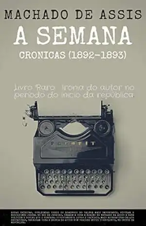 A Semana – Machado de Assis: Crônicas Machadianas do turbulento início da República Brasileira (1892–1893) – Machado  de Assis