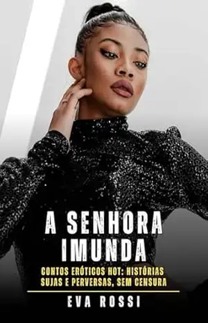 A Senhora Imunda: Contos Eróticos Hot: Histórias Sujas e Perversas, sem Censura (Coleção de Contos Eróticos Portugueses Proibidos. Sexo Explícito e Histórias … Relatos Quentes. Jogos de Casais Livro 379) – Eva Rossi