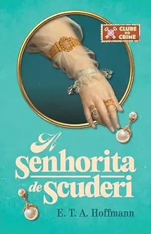 A senhorita de Scuderi (Clube do crime) – O primeiro romance policial da literatura alemã – E. T. A. Hoffmann
