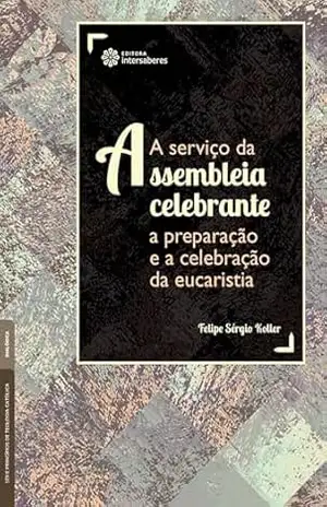 A serviço da assembleia celebrante:: a preparação e a celebração da eucaristia – Felipe Koller A serviço da assembleia celebrante:: a preparação e a celebração da eucaristia – Felipe Koller