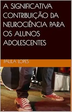 A SIGNIFICATIVA CONTRIBUIÇÃO DA NEUROCIÊNCIA PARA OS ALUNOS ADOLESCENTES – Paula  Lopes