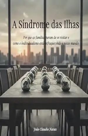 A Síndrome das Ilhas: Por que estamos cada vez mais conectados — e cada vez mais isolados (Reflexão Livro 1) – João Claudio Navas