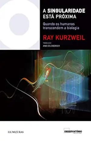 A singularidade está próxima: quando os humanos transcendem a biologia (Coleção Os Livros do Observatório) – Ray Kurzweil