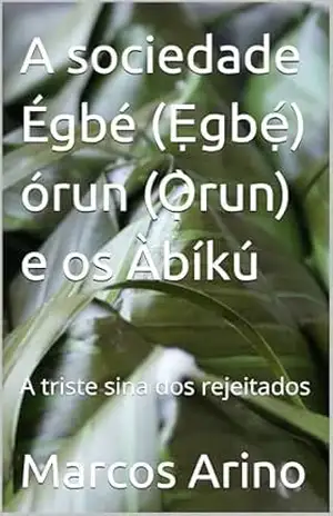 A sociedade Égbé (Ẹgbẹ́) órun (Ọ̀run) e os Àbíkú: A triste sina dos rejeitados (Teologia da Religião Yoruba) – Marcos Arino