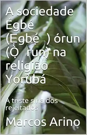 A Sociedade Égbé (Ẹgbẹ́) Órun (Ọ̀run) na religião Yorùbá: A triste sina dos rejeitados – Marcos Arino