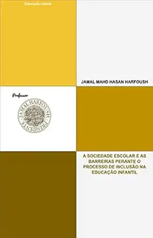 A SOCIEDADE ESCOLAR E AS BARREIRAS PERANTE O PROCESSO DE INCLUSÃO NA EDUCAÇÃO INFANTIL: EDUCAÇÃO INFANTIL – JAMAL MAHD HASAN HARFOUSH