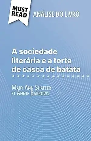 A sociedade literária e a torta de casca de batata de Mary Ann Shaffer e Annie Barrows (Análise do livro): Análise completa e resumo pormenorizado do trabalho – Célia Ramain