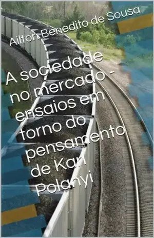 A sociedade no mercado – ensaios em torno do pensamento de Karl Polanyi – Ailton Benedito de Sousa