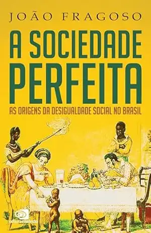 A sociedade perfeita: as origens da desigualdade social no Brasil – João Fragoso