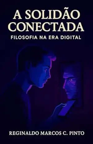 A SOLIDÃO CONECTADA: FILOSOFIA NA ERA DIGITAL – Reginaldo Marcos Caetano Pinto