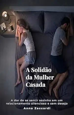 A Solidão da Mulher Casada: A dor de se sentir sozinha em um relacionamento silencioso e sem desejo - Anna Zaccardi