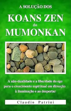 A SOLUÇÃO DOS KOANS ZEN do MUMONKAN: A não–dualidade e a liberdade do ego para o crescimento espiritual em direcção à iluminação e ao despertar – Claudio Patrini