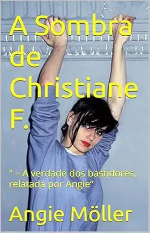 A Sombra de Christiane F.: ” – A verdade dos bastidores, relatada por Angie” – Angie Möller