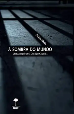 A sombra do mundo: Uma Antropologia da condição carcerária – Didier Fassin A sombra do mundo: Uma Antropologia da condição carcerária – Didier Fassin