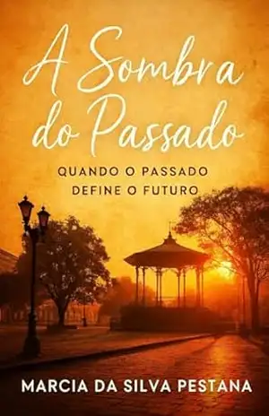 A Sombra do Passado: Quando o Passado Define o Futuro – Marcia  da Silva Pestana
