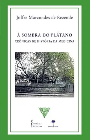 À sombra do Plátano: crônicas de história da medicina – Joffre Marcondes de Rezende À sombra do Plátano: crônicas de história da medicina – Joffre Marcondes de Rezende