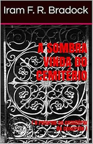 A SOMBRA VINDA DO CEMITÉRIO: ( O retorno ao cemitério de concreto ) – Iram F. R. Bradock