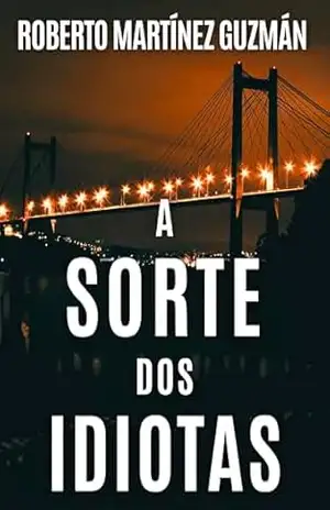 A SORTE DOS IDIOTAS (O romance mais baixado na história da Amazon Espanha, agora em português) (Lucas Acevedo) – Roberto Martínez Guzmán
