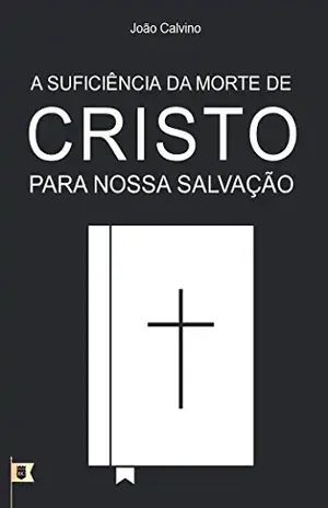 Capa do livro A Suficiência da Morte de Cristo Para Nossa Salvação, por João Calvino: O Sétimo de uma Série de 8 Sermões sobre a Paixão de Cristo - João Calvino