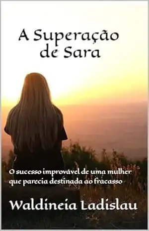 Capa do livro A Superação de Sara: O sucesso improvável de uma mulher que parecia destinada ao fracasso - Waldineia Ladislau