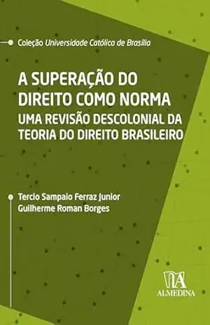 A Superação do Direito como Norma: Uma Revisão Descolonial da Teoria do Direito Brasileiro (Coleção UCB) – Guilherme Roman Borges